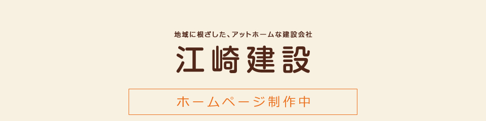 地域に根ざした、アットホームな建設会社。江崎建設。